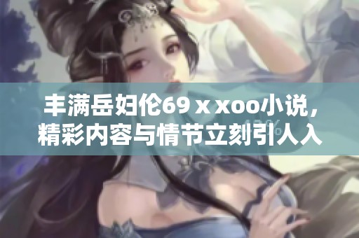 丰满岳妇伦69ⅹxoo小说，精彩内容与情节立刻引人入胜。