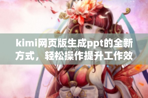 kimi网页版生成ppt的全新方式，轻松操作提升工作效率的方法分享