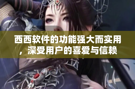 西西软件的功能强大而实用，深受用户的喜爱与信赖