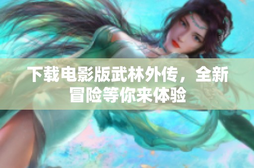 下载电影版武林外传，全新冒险等你来体验