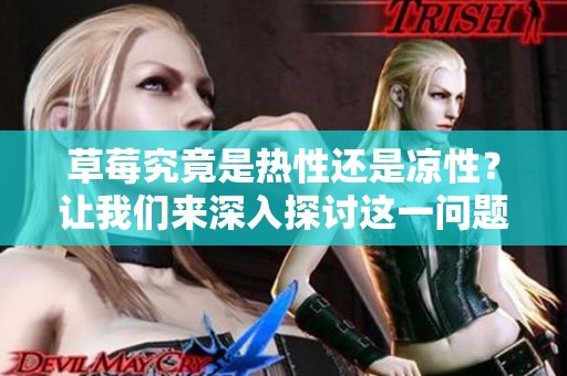 草莓究竟是热性还是凉性？让我们来深入探讨这一问题吧