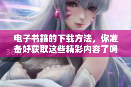 电子书籍的下载方法，你准备好获取这些精彩内容了吗