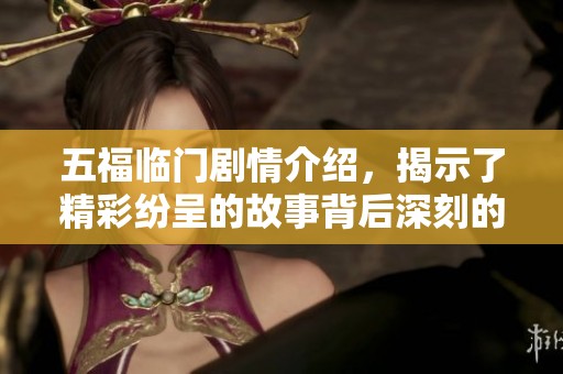 五福临门剧情介绍，揭示了精彩纷呈的故事背后深刻的人生道理