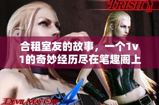 合租室友的故事，一个1v1的奇妙经历尽在笔趣阁上 露