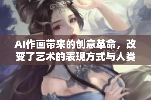 AI作画带来的创意革命，改变了艺术的表现方式与人类交互体验