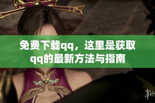免费下载qq，这里是获取qq的最新方法与指南
