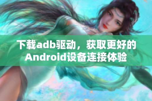 下载adb驱动，获取更好的Android设备连接体验