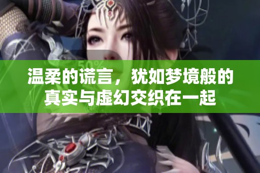 温柔的谎言，犹如梦境般的真实与虚幻交织在一起
