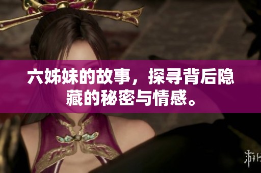 六姊妹的故事，探寻背后隐藏的秘密与情感。