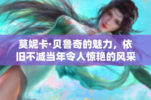 莫妮卡·贝鲁奇的魅力，依旧不减当年令人惊艳的风采。