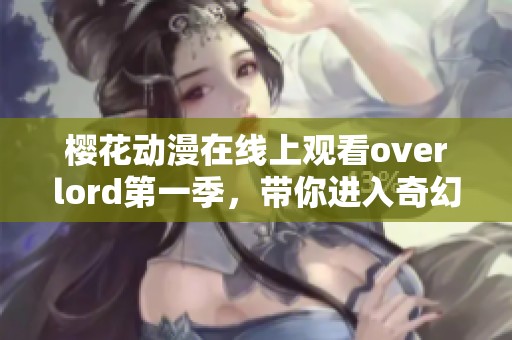 樱花动漫在线上观看overlord第一季，带你进入奇幻冒险世界