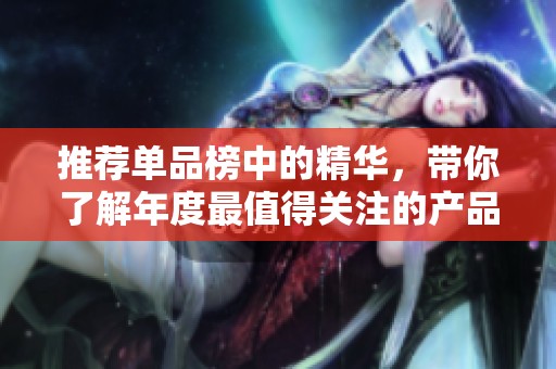 推荐单品榜中的精华，带你了解年度最值得关注的产品。