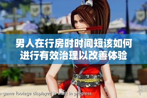男人在行房时时间短该如何进行有效治理以改善体验
