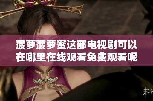 菠萝菠萝蜜这部电视剧可以在哪里在线观看免费观看呢