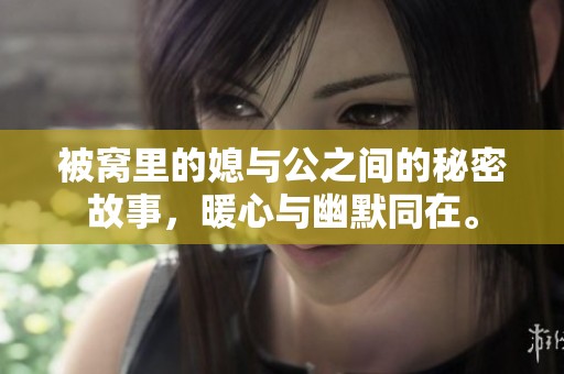 被窝里的媳与公之间的秘密故事，暖心与幽默同在。