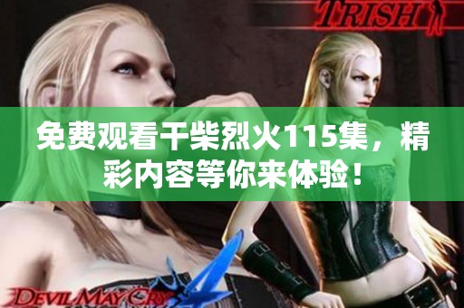 免费观看干柴烈火115集，精彩内容等你来体验！