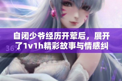 自闭少爷经历开荤后，展开了1v1h精彩故事与情感纠葛