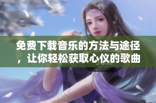 免费下载音乐的方法与途径，让你轻松获取心仪的歌曲