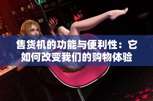 售货机的功能与便利性：它如何改变我们的购物体验