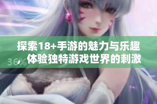 探索18+手游的魅力与乐趣，体验独特游戏世界的刺激与精彩