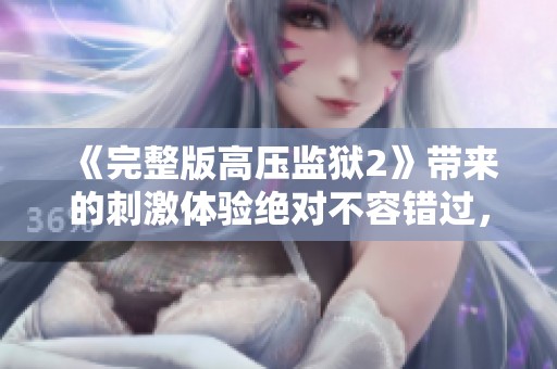 《完整版高压监狱2》带来的刺激体验绝对不容错过，精彩程度让人期待！