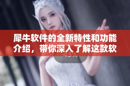 犀牛软件的全新特性和功能介绍，带你深入了解这款软件的魅力所在