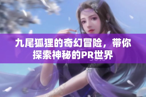 九尾狐狸的奇幻冒险，带你探索神秘的PR世界