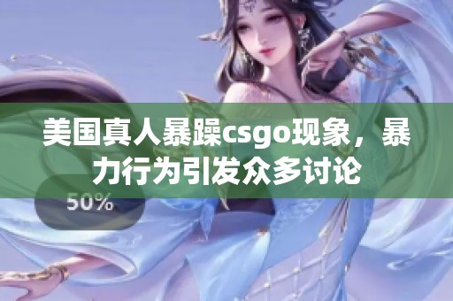 美国真人暴躁csgo现象，暴力行为引发众多讨论
