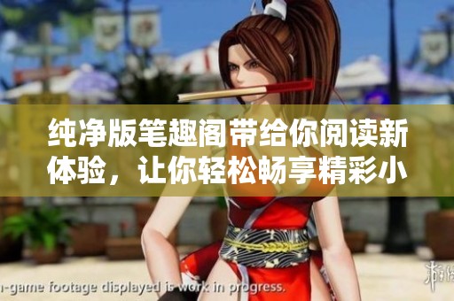 纯净版笔趣阁带给你阅读新体验，让你轻松畅享精彩小说世界