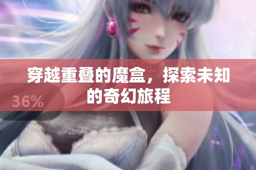 穿越重叠的魔盒，探索未知的奇幻旅程