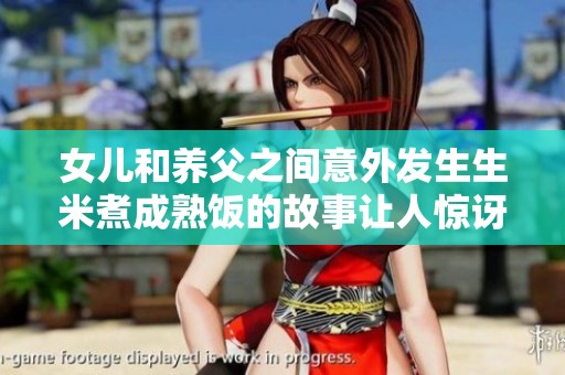 女儿和养父之间意外发生生米煮成熟饭的故事让人惊讶