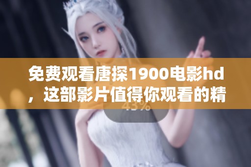 免费观看唐探1900电影hd，这部影片值得你观看的精彩内容！