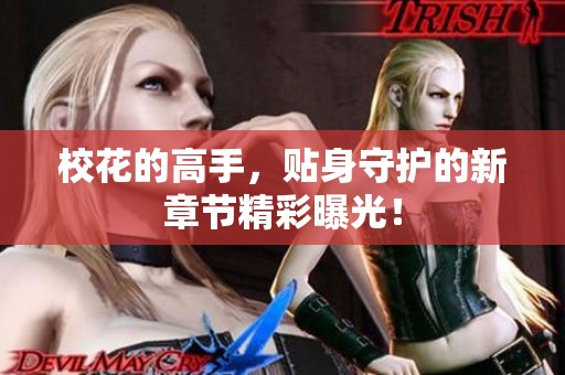 校花的高手，贴身守护的新章节精彩曝光！