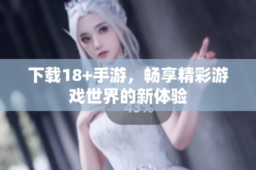 下载18+手游，畅享精彩游戏世界的新体验