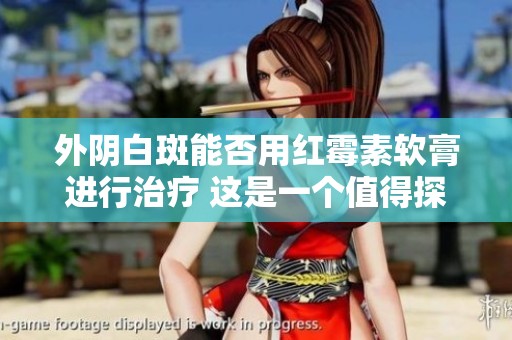 外阴白斑能否用红霉素软膏进行治疗 这是一个值得探讨的问题