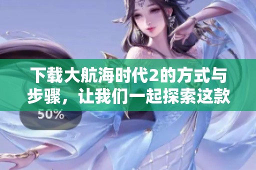 下载大航海时代2的方式与步骤，让我们一起探索这款游戏的魅力吧