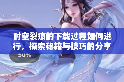时空裂痕的下载过程如何进行，探索秘籍与技巧的分享