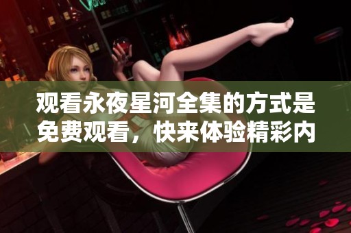 观看永夜星河全集的方式是免费观看，快来体验精彩内容吧！