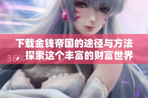 下载金钱帝国的途径与方法，探索这个丰富的财富世界