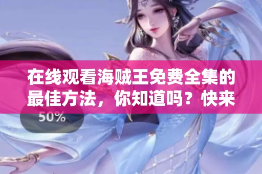 在线观看海贼王免费全集的最佳方法，你知道吗？快来一起享受吧！