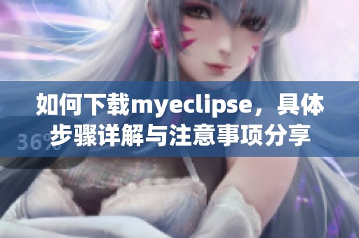 如何下载myeclipse，具体步骤详解与注意事项分享