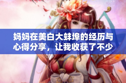 妈妈在美白大蚌埠的经历与心得分享，让我收获了不少启发