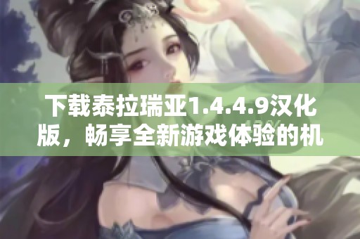 下载泰拉瑞亚1.4.4.9汉化版，畅享全新游戏体验的机会来了