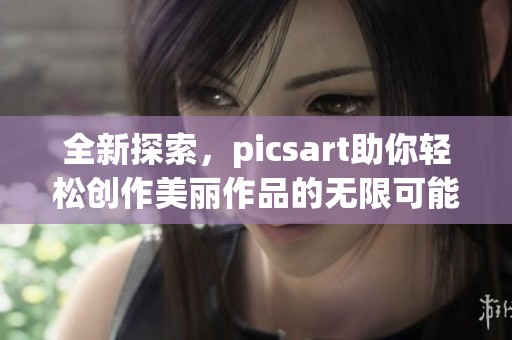 全新探索，picsart助你轻松创作美丽作品的无限可能