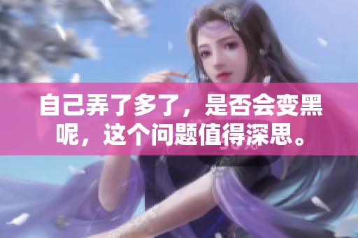 自己弄了多了，是否会变黑呢，这个问题值得深思。