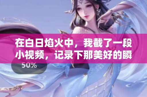 在白日焰火中，我截了一段小视频，记录下那美好的瞬间。