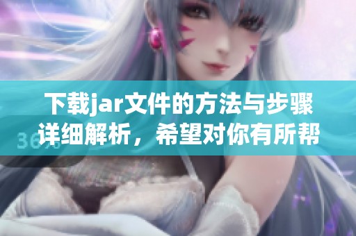 下载jar文件的方法与步骤详细解析，希望对你有所帮助