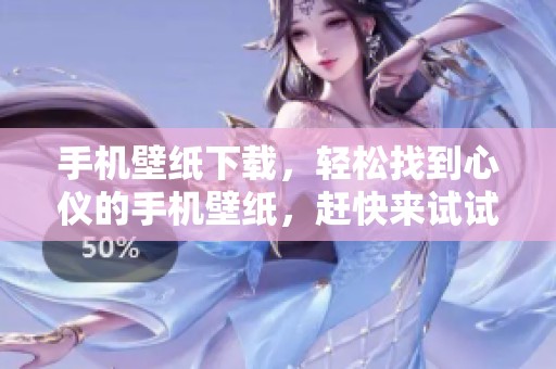 手机壁纸下载，轻松找到心仪的手机壁纸，赶快来试试吧！