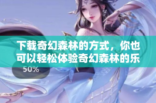 下载奇幻森林的方式，你也可以轻松体验奇幻森林的乐趣