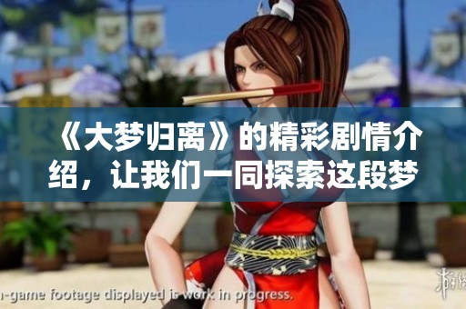 《大梦归离》的精彩剧情介绍，让我们一同探索这段梦幻与现实交织的故事